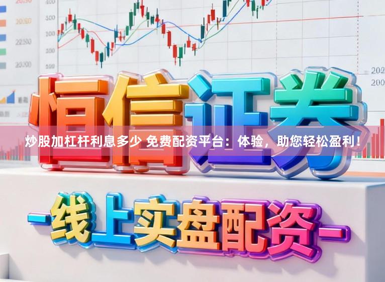 炒股加杠杆利息多少 免费配资平台:体验,助您轻松盈利!
