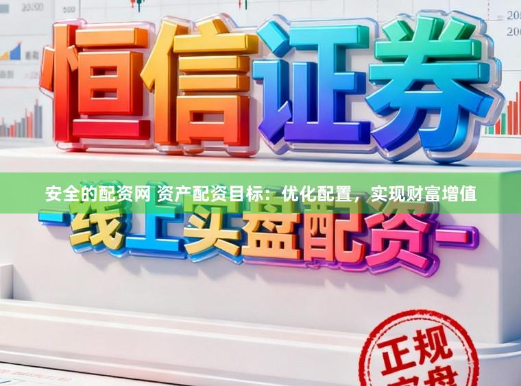 安全的配资网 资产配资目标:优化配置,实现财富增值