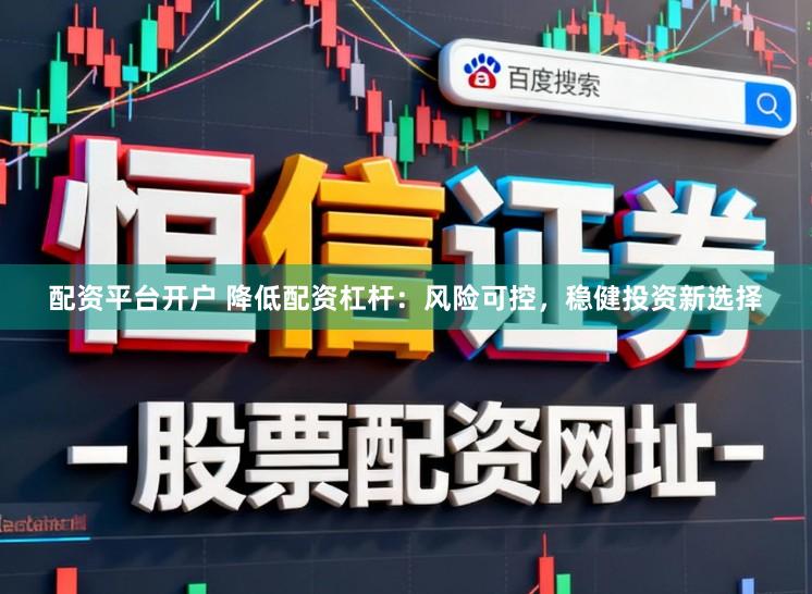 配资平台开户 降低配资杠杆:风险可控,稳健投资新选择