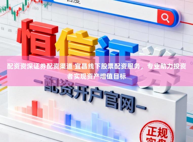 配资资深证券配资渠道 宜昌线下股票配资服务,专业助力投资者实现资产增值目标
