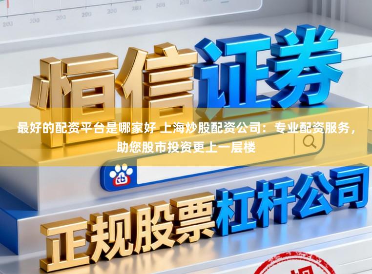 最好的配资平台是哪家好 上海炒股配资公司:专业配资服务,助您股市投资更上一层楼
