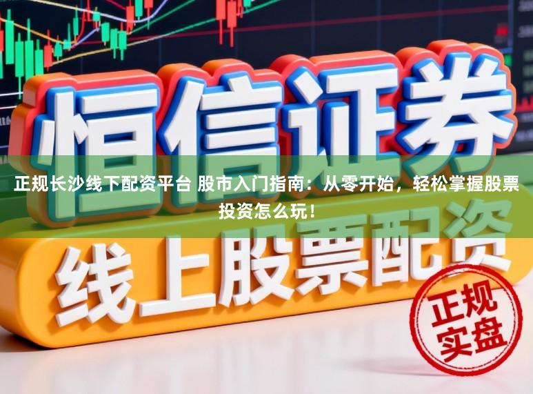 正规长沙线下配资平台 股市入门指南:从零开始,轻松掌握股票投资怎么玩!