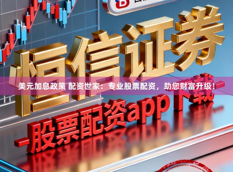 美元加息政策 配资世家:专业股票配资,助您财富升级!
