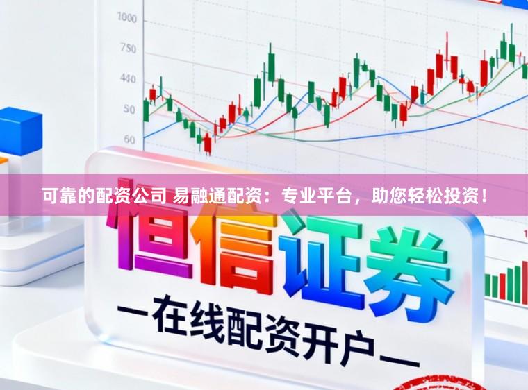 可靠的配资公司 易融通配资：专业平台，助您轻松投资！
