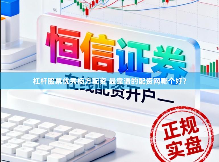 杠杆股票优秀杨方配资 最靠谱的配资网哪个好?
