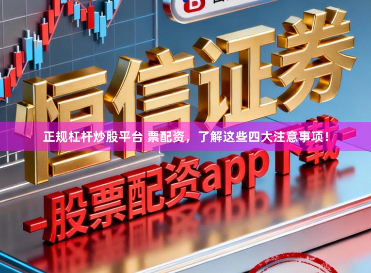 正规杠杆炒股平台 票配资,了解这些四大注意事项!