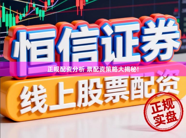 正规配资分析 票配资策略大揭秘!