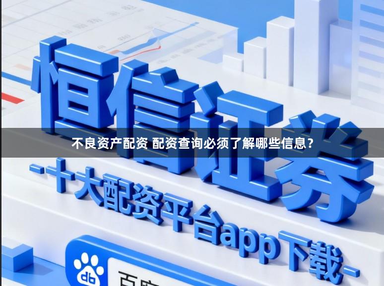 不良资产配资 配资查询必须了解哪些信息?