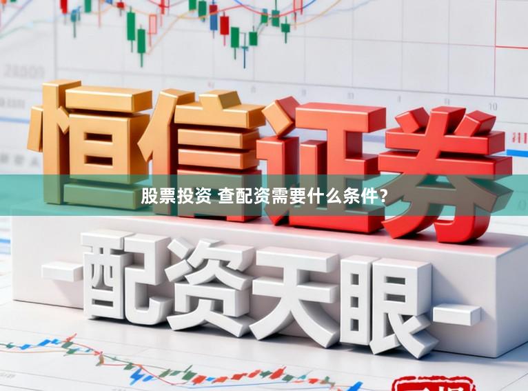 股票投资 查配资需要什么条件?