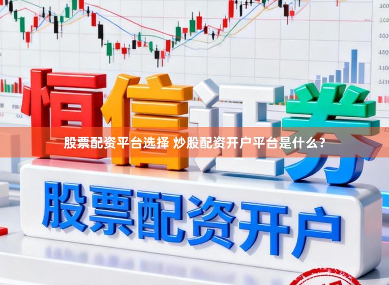 股票配资平台选择 炒股配资开户平台是什么?