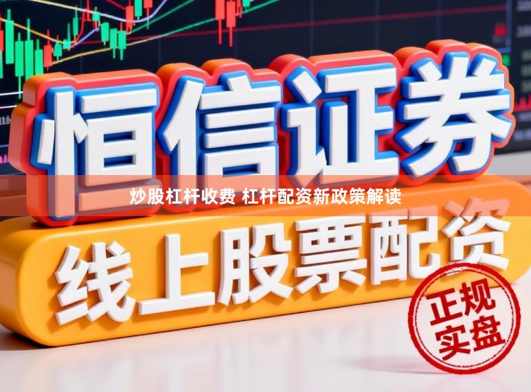 炒股杠杆收费 杠杆配资新政策解读