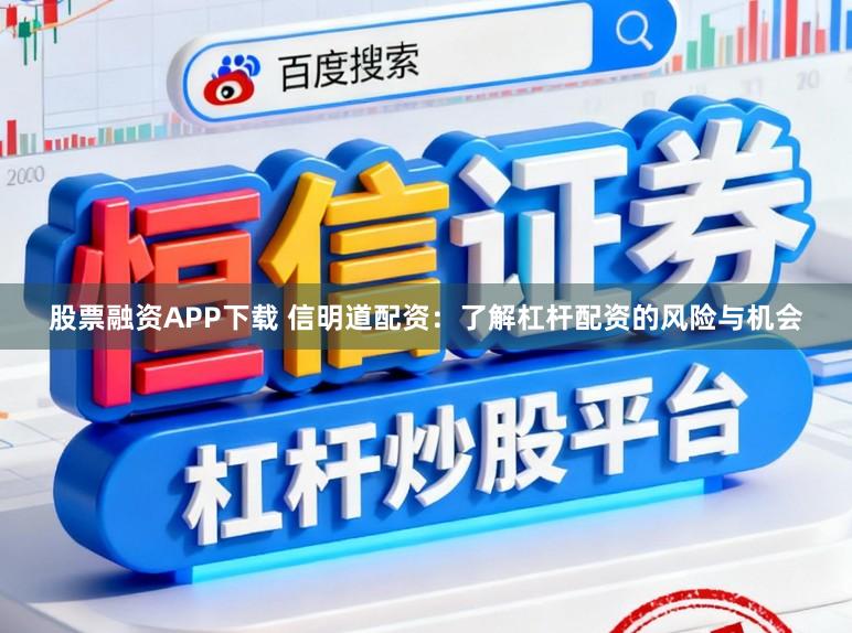 股票融资APP下载 信明道配资:了解杠杆配资的风险与机会