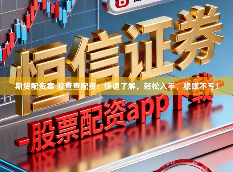 期货配资案 股查查配资:快速了解,轻松入手,稳赚不亏!