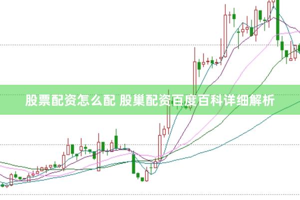 股票配资怎么配 股巢配资百度百科详细解析