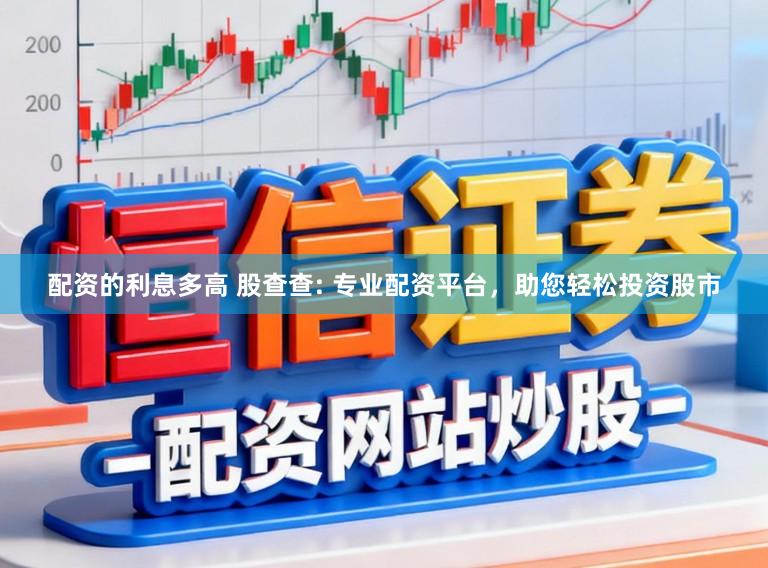 配资的利息多高 股查查: 专业配资平台,助您轻松投资股市