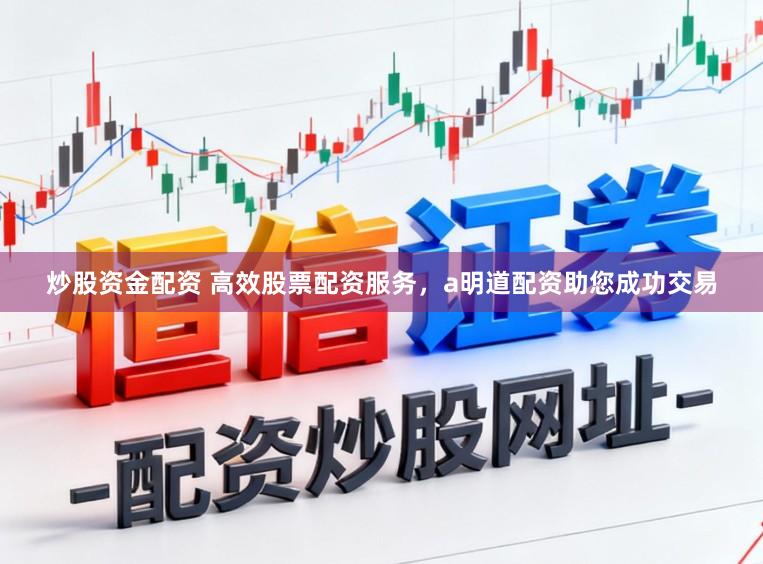 炒股资金配资 高效股票配资服务,a明道配资助您成功交易