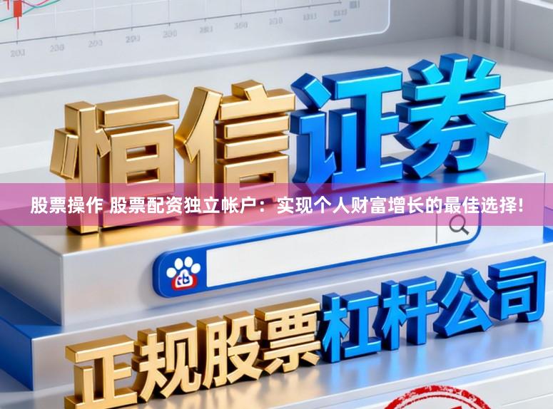 股票操作 股票配资独立帐户:实现个人财富增长的最佳选择!