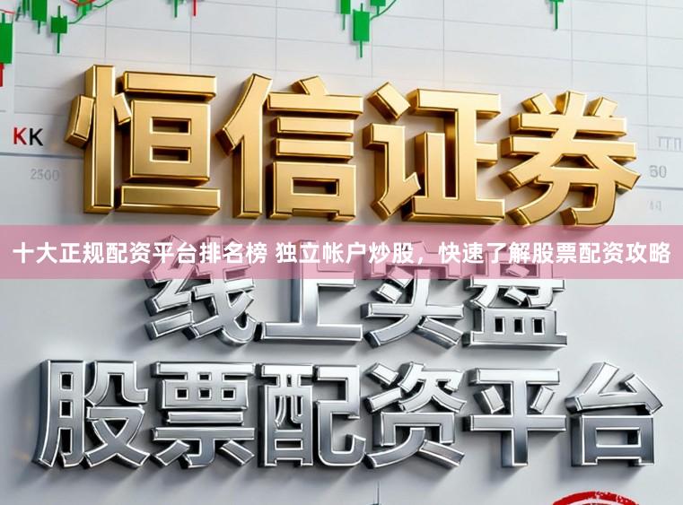 十大正规配资平台排名榜 独立帐户炒股,快速了解股票配资攻略