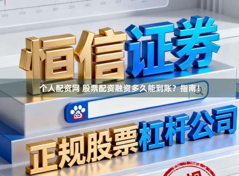 个人配资网 股票配资融资多久能到账?指南!