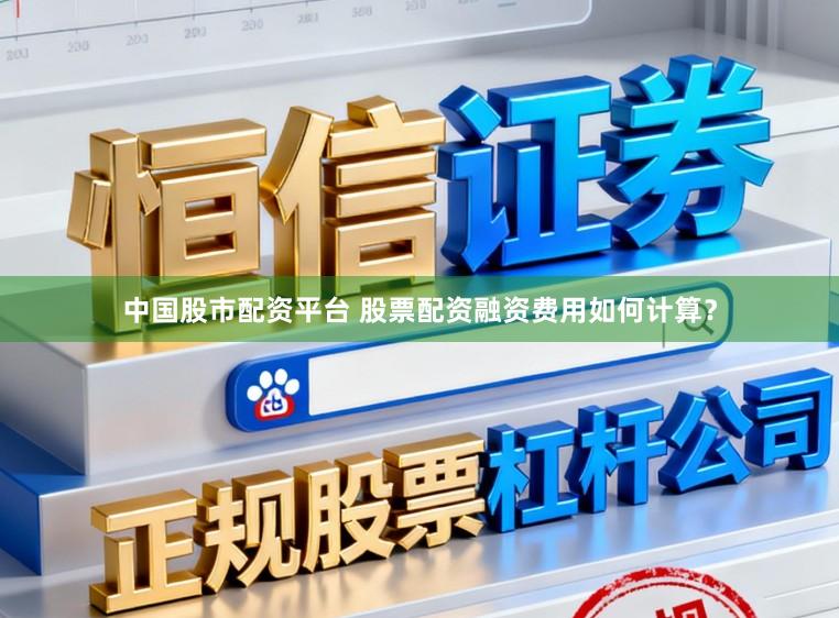 中国股市配资平台 股票配资融资费用如何计算?
