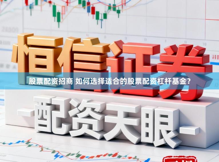 股票配资招商 如何选择适合的股票配资杠杆基金?