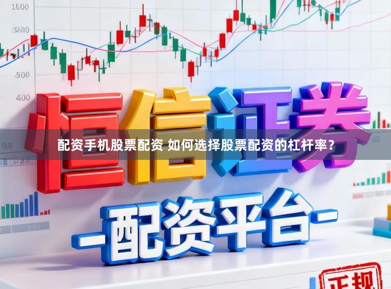 配资手机股票配资 如何选择股票配资的杠杆率?