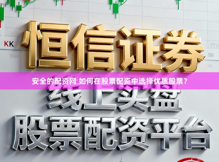 安全的配资网 如何在股票配资中选择优质股票?