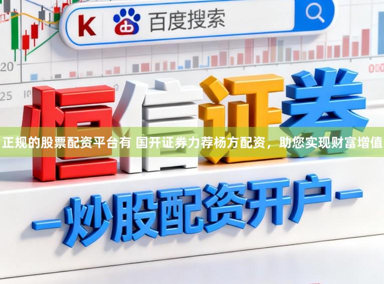 正规的股票配资平台有 国开证券力荐杨方配资,助您实现财富增值