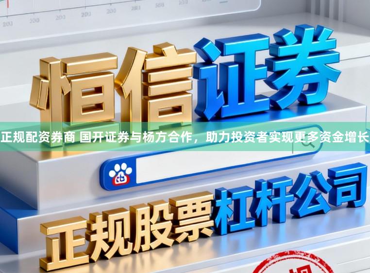 正规配资券商 国开证券与杨方合作,助力投资者实现更多资金增长