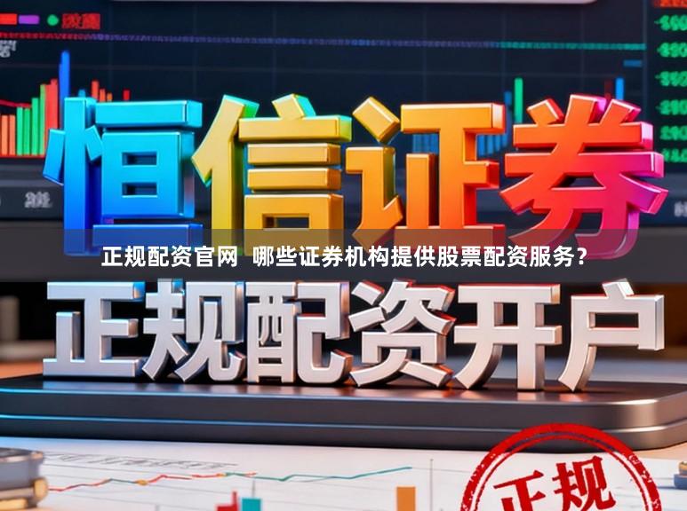 正规配资官网 哪些证券机构提供股票配资服务?