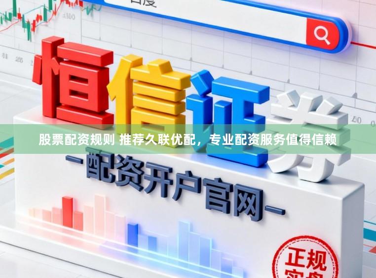 股票配资规则 推荐久联优配,专业配资服务值得信赖