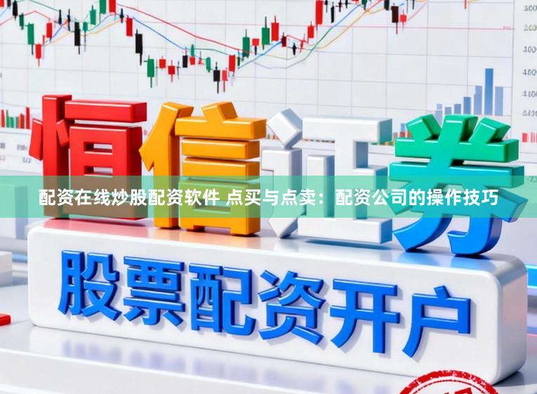 配资在线炒股配资软件 点买与点卖:配资公司的操作技巧