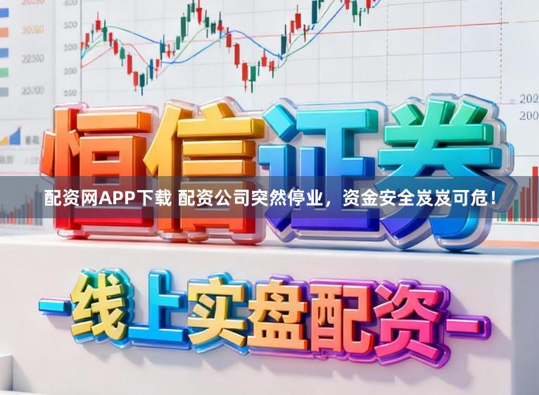 配资网APP下载 配资公司突然停业,资金安全岌岌可危!
