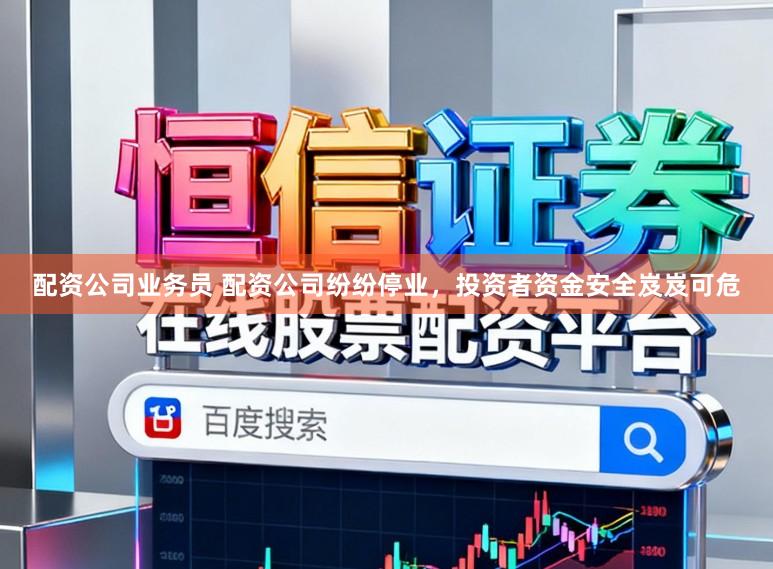 配资公司业务员 配资公司纷纷停业,投资者资金安全岌岌可危