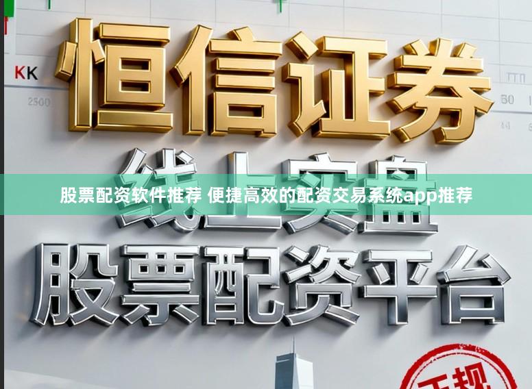 股票配资软件推荐 便捷高效的配资交易系统app推荐