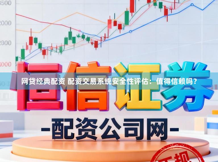 网贷经典配资 配资交易系统安全性评估:值得信赖吗?