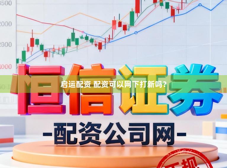 启运配资 配资可以网下打新吗?