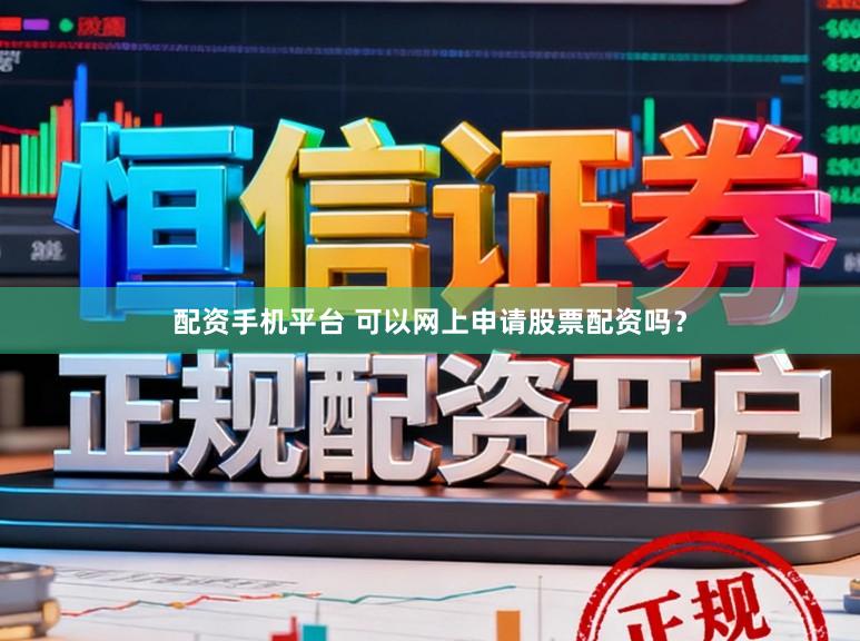 配资手机平台 可以网上申请股票配资吗?