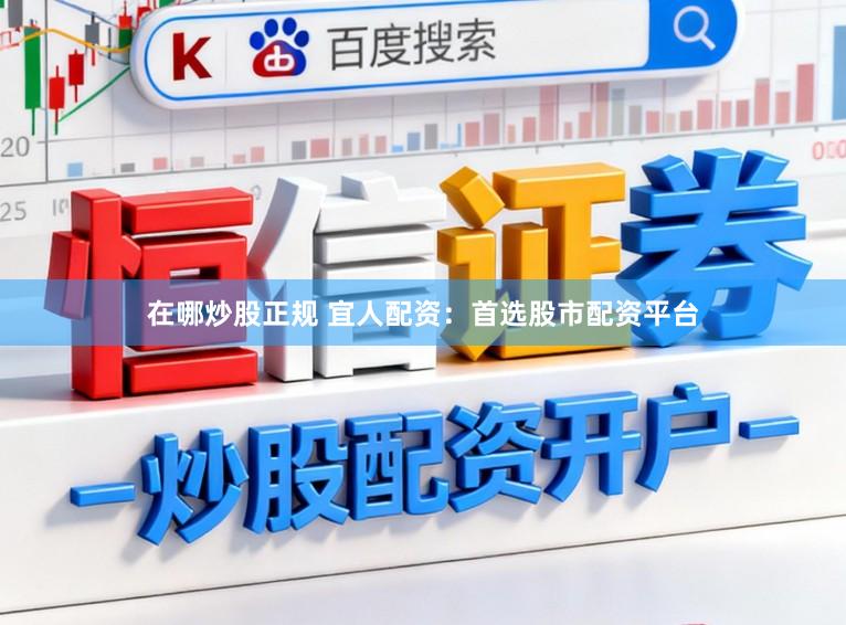 在哪炒股正规 宜人配资:首选股市配资平台