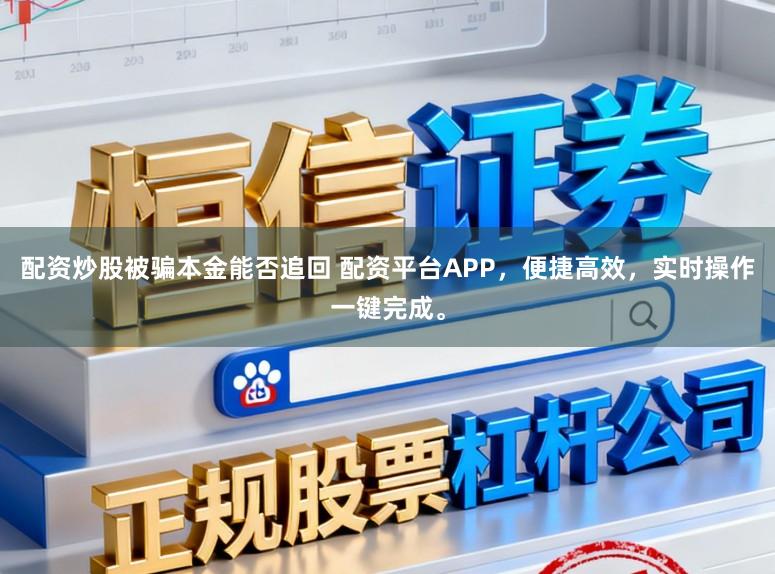 配资炒股被骗本金能否追回 配资平台APP，便捷高效，实时操作一键完成。
