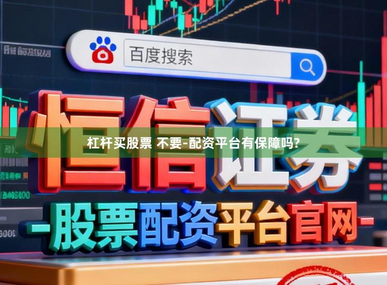 杠杆买股票 不要-配资平台有保障吗?