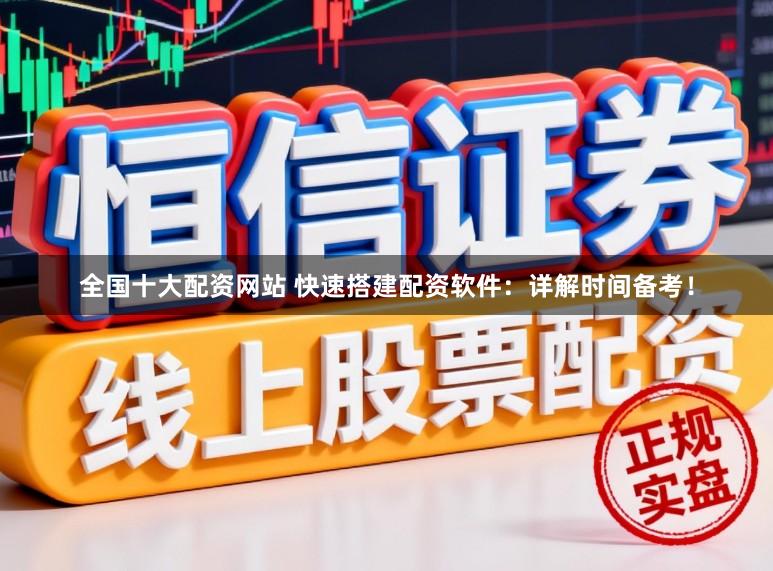 全国十大配资网站 快速搭建配资软件:详解时间备考!