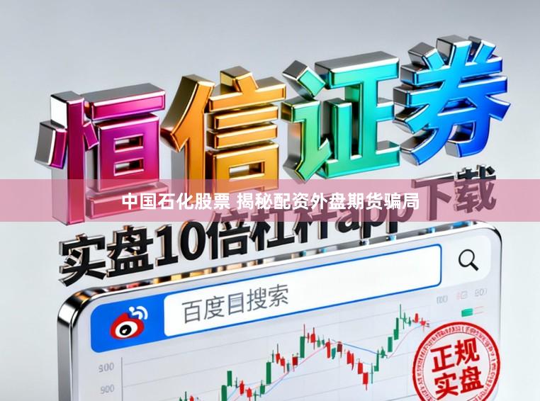 中国石化股票 揭秘配资外盘期货骗局