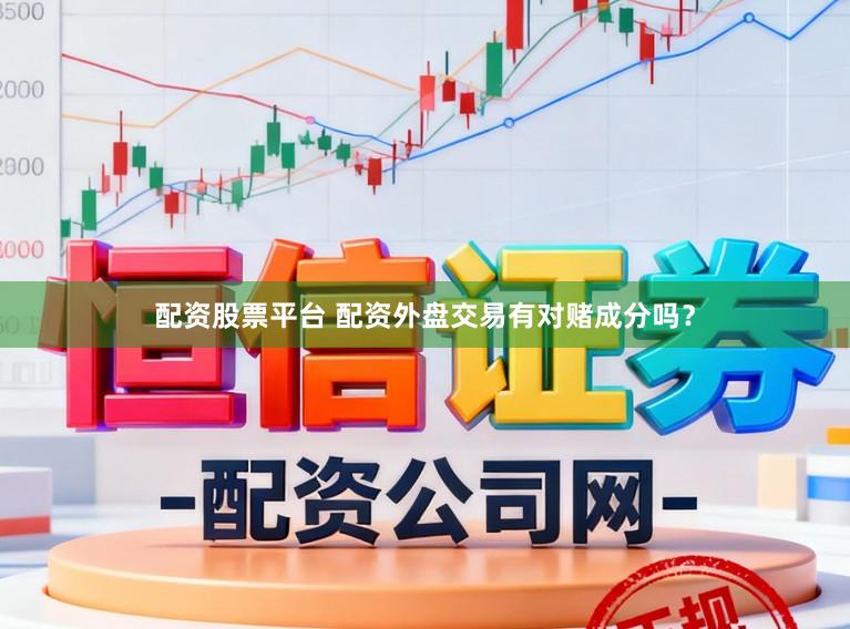 配资股票平台 配资外盘交易有对赌成分吗?