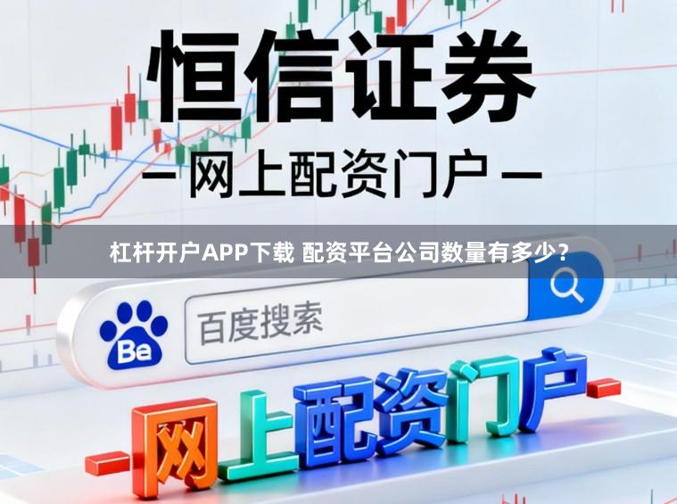杠杆开户APP下载 配资平台公司数量有多少?