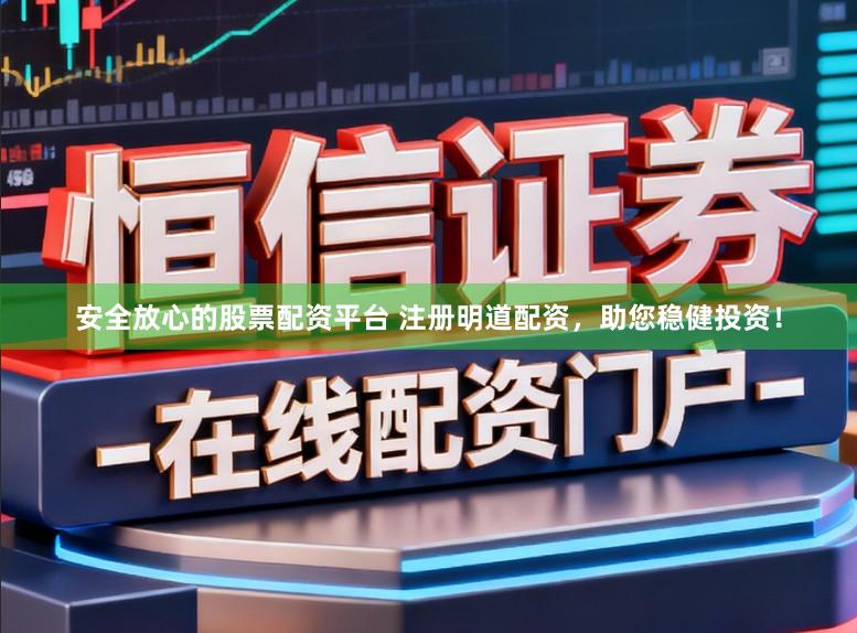 安全放心的股票配资平台 注册明道配资,助您稳健投资!