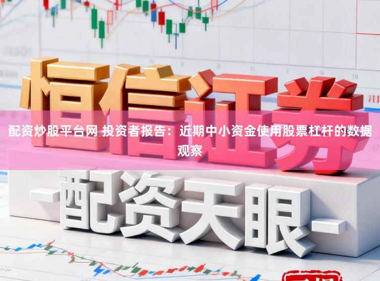 配资炒股平台网 投资者报告:近期中小资金使用股票杠杆的数据观察