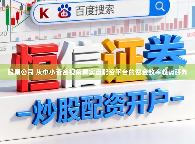 股票公司 从中小资金视角看实盘配资平台的资金效率趋势研判