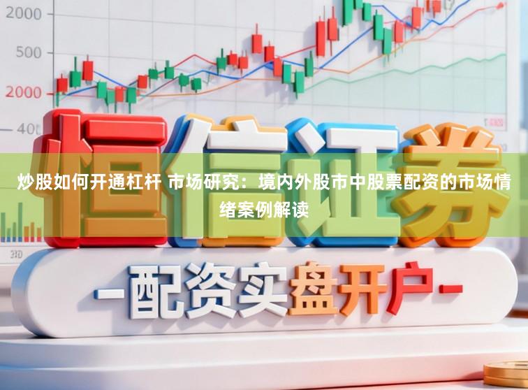 炒股如何开通杠杆 市场研究:境内外股市中股票配资的市场情绪案例解读
