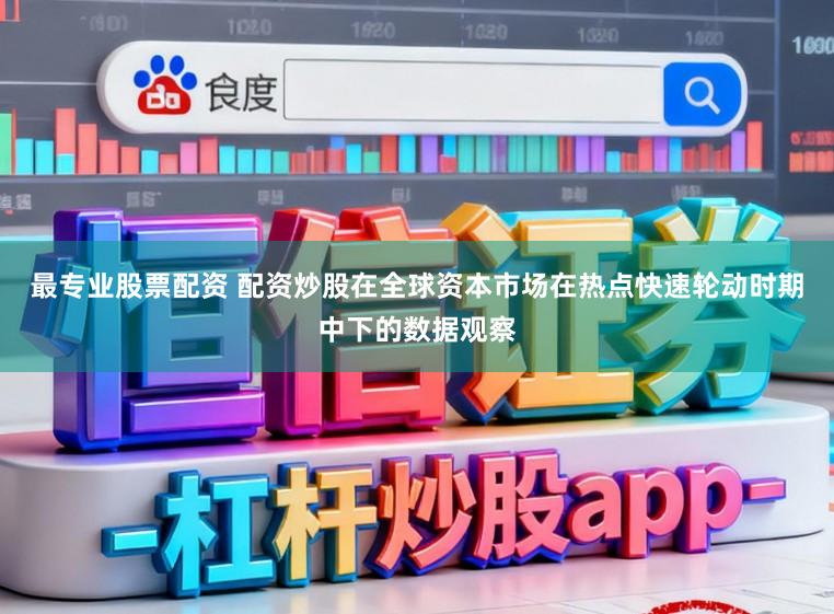 最专业股票配资 配资炒股在全球资本市场在热点快速轮动时期中下的数据观察